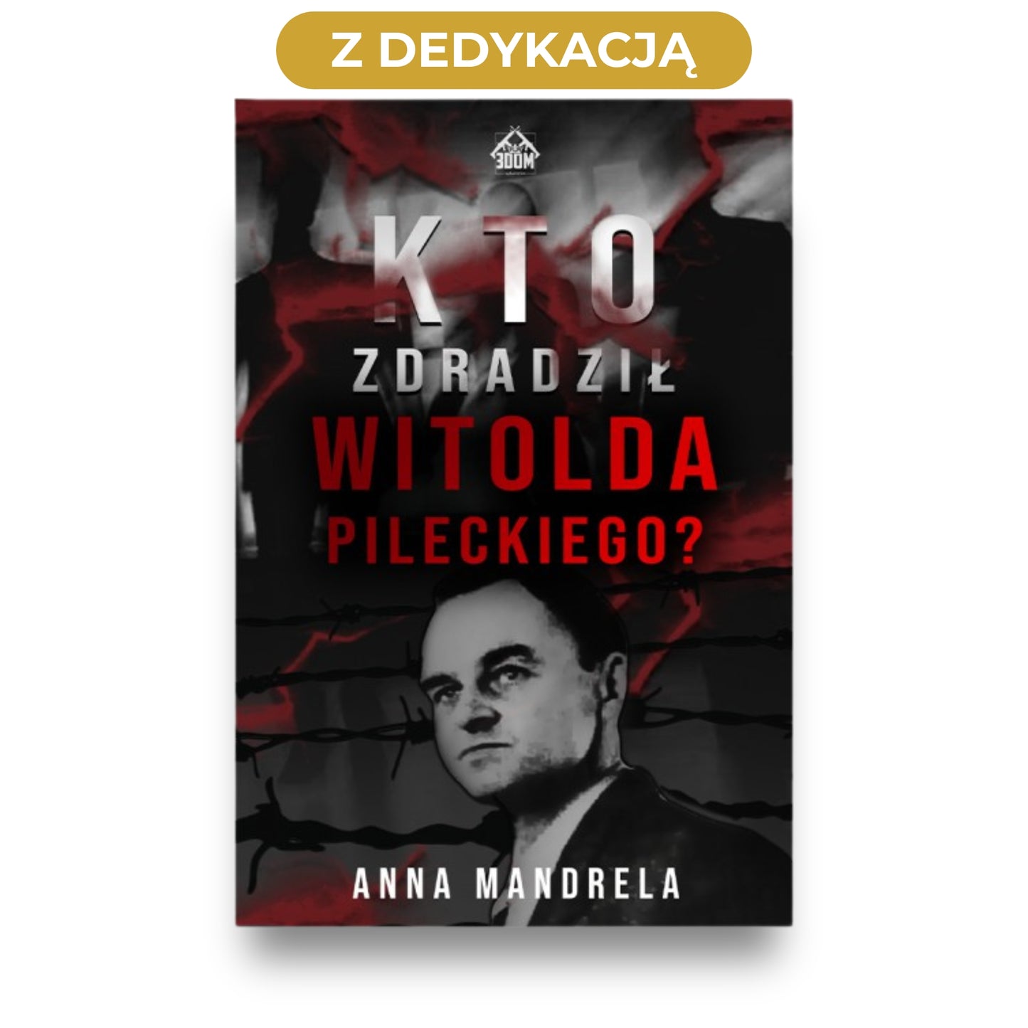 Okładka książki „Kto zdradził Witolda Pileckiego” - Witold Pilecki na czarno-czerwonym tle; nad książką napis „Z dedykacją”