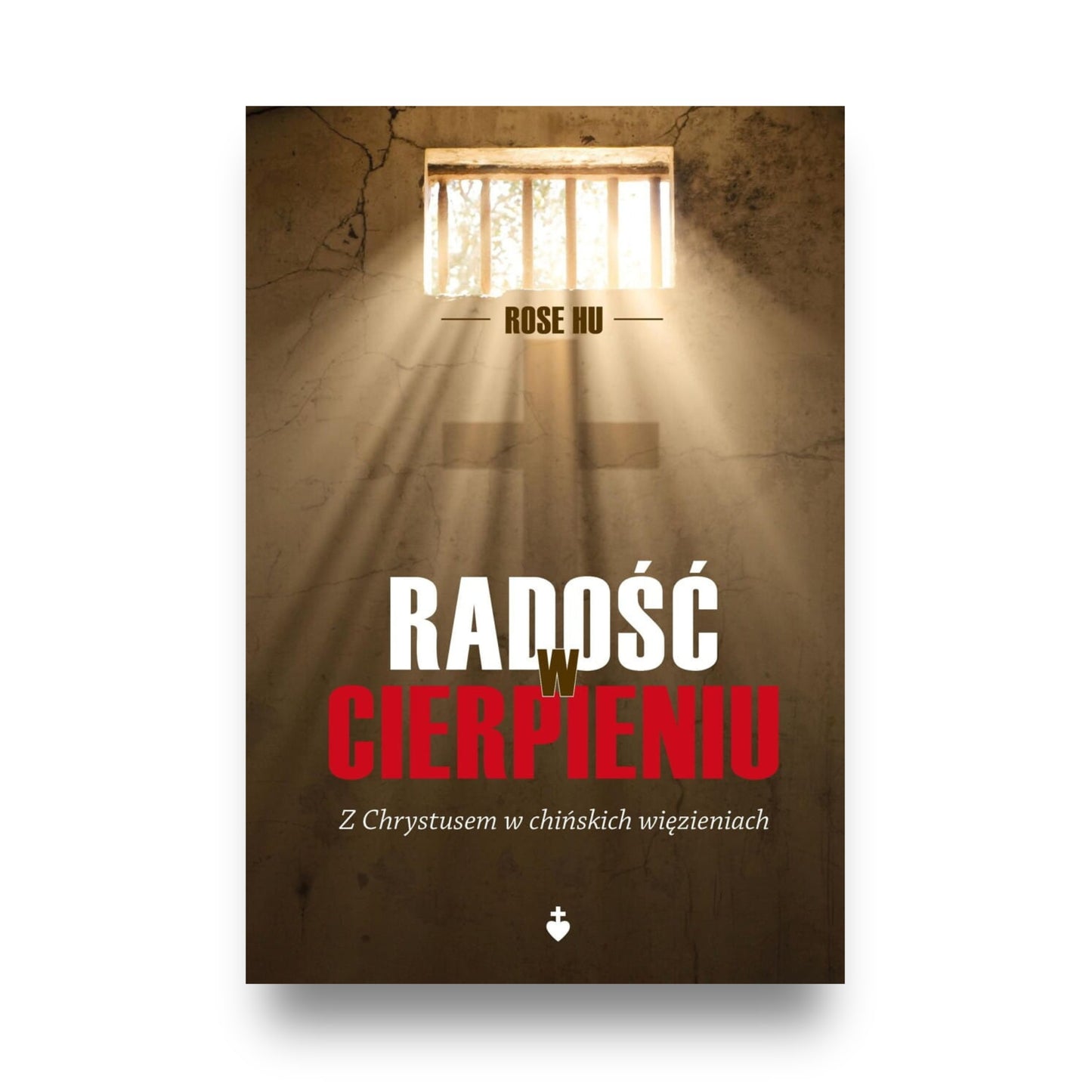Okładka książki „Radość w cierpieniu. Z Chrystusem w chińskich więzieniach” - przód, promienie słońca wpadają do celi więziennej przez małe zakratowane okno